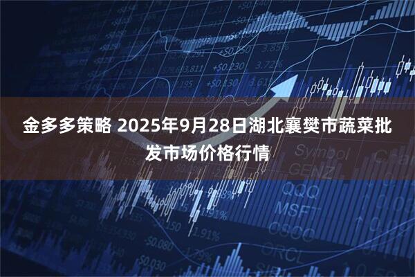 金多多策略 2025年9月28日湖北襄樊市蔬菜批发市场价格行情