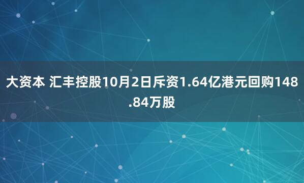 大资本 汇丰控股10月2日斥资1.64亿港元回购148.84万股