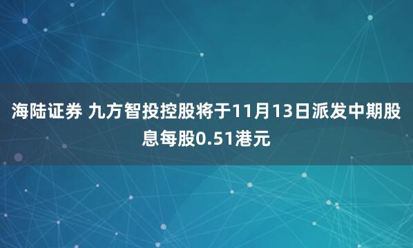 海陆证券 九方智投控股将于11月13日派发中期股息每股0.51港元