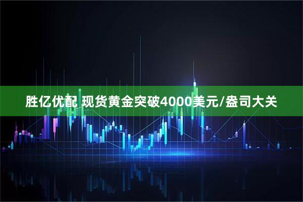 胜亿优配 现货黄金突破4000美元/盎司大关