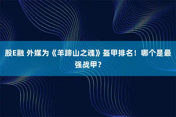 股E融 外媒为《羊蹄山之魂》盔甲排名！哪个是最强战甲？