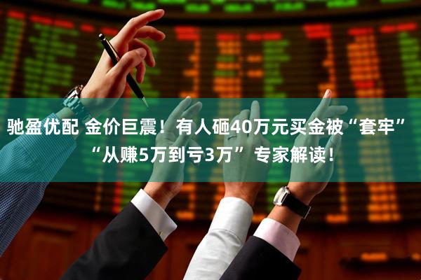 驰盈优配 金价巨震！有人砸40万元买金被“套牢” “从赚5万到亏3万” 专家解读！