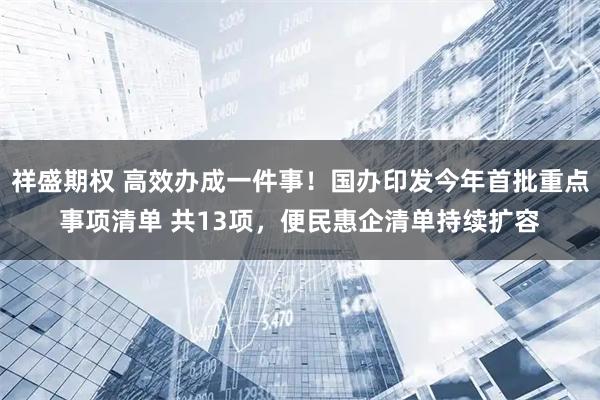 祥盛期权 高效办成一件事！国办印发今年首批重点事项清单 共13项，便民惠企清单持续扩容
