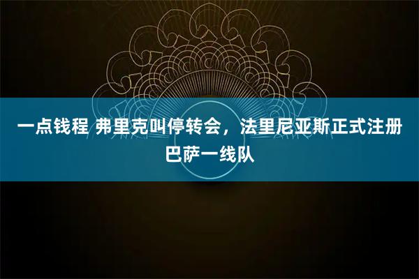 一点钱程 弗里克叫停转会，法里尼亚斯正式注册巴萨一线队